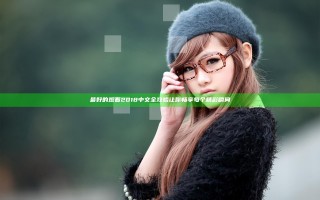 最好的观看2018中文全攻略 让你畅享每个精彩瞬间