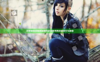 打野寡妇攻略揭秘 提升游戏胜率的终极技巧与策略