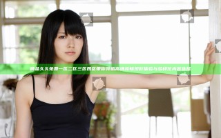 精品久久免费一区二区三区四区带你领略高清流畅观影体验与多样化内容选择