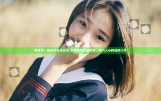 师尊乖…把玉势含进去BL 素材续写校园恋情，深入人心的情感纠葛