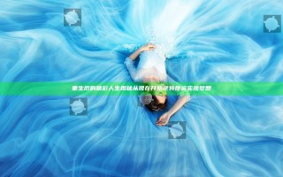 重生后的精彩人生揭秘从现在开始逆转命运实现梦想