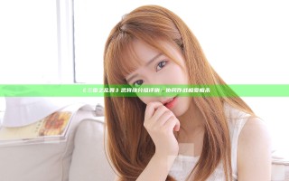 《三国之乱舞》武将缘分组评测：协同作战相爱相杀