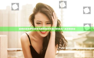 春雨影院免费观看电视剧高清 畅享热门剧集无广告观看体验