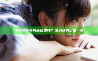 半条命爱莉克斯多少钱？游戏预购价格一览