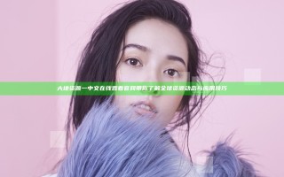 大地资源一中文在线观看官网带你了解全球资源动态与应用技巧