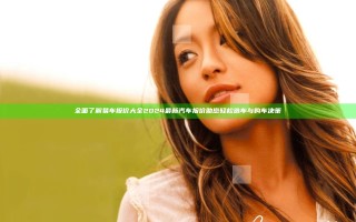 全面了解易车报价大全2024最新汽车报价 助您轻松选车与购车决策