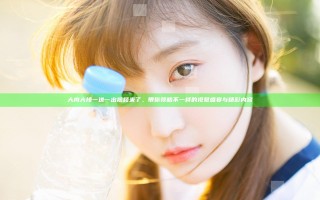 大肉大捧一进一出视频来了，带你领略不一样的视觉盛宴与精彩内容