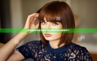 部队发的手机怎么解锁-部队发的手机怎么解锁不了