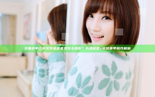 全面战争三国火系金色套装怎么搭配？先祖誓言+火凤革甲属性解析