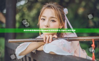请好好疼爱里面第16集深度解析感情纠葛与人物成长精彩瞬间