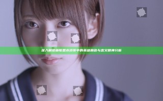深入解读杨敏思水浒传中的英雄角色与忠义精神分析