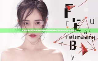 免费看电影必备免费视频网站在线观看入口全网推荐与使用指南