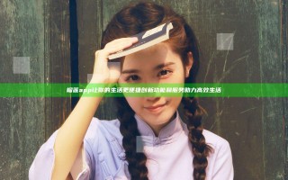 榴莲app让你的生活更便捷 创新功能和服务助力高效生活
