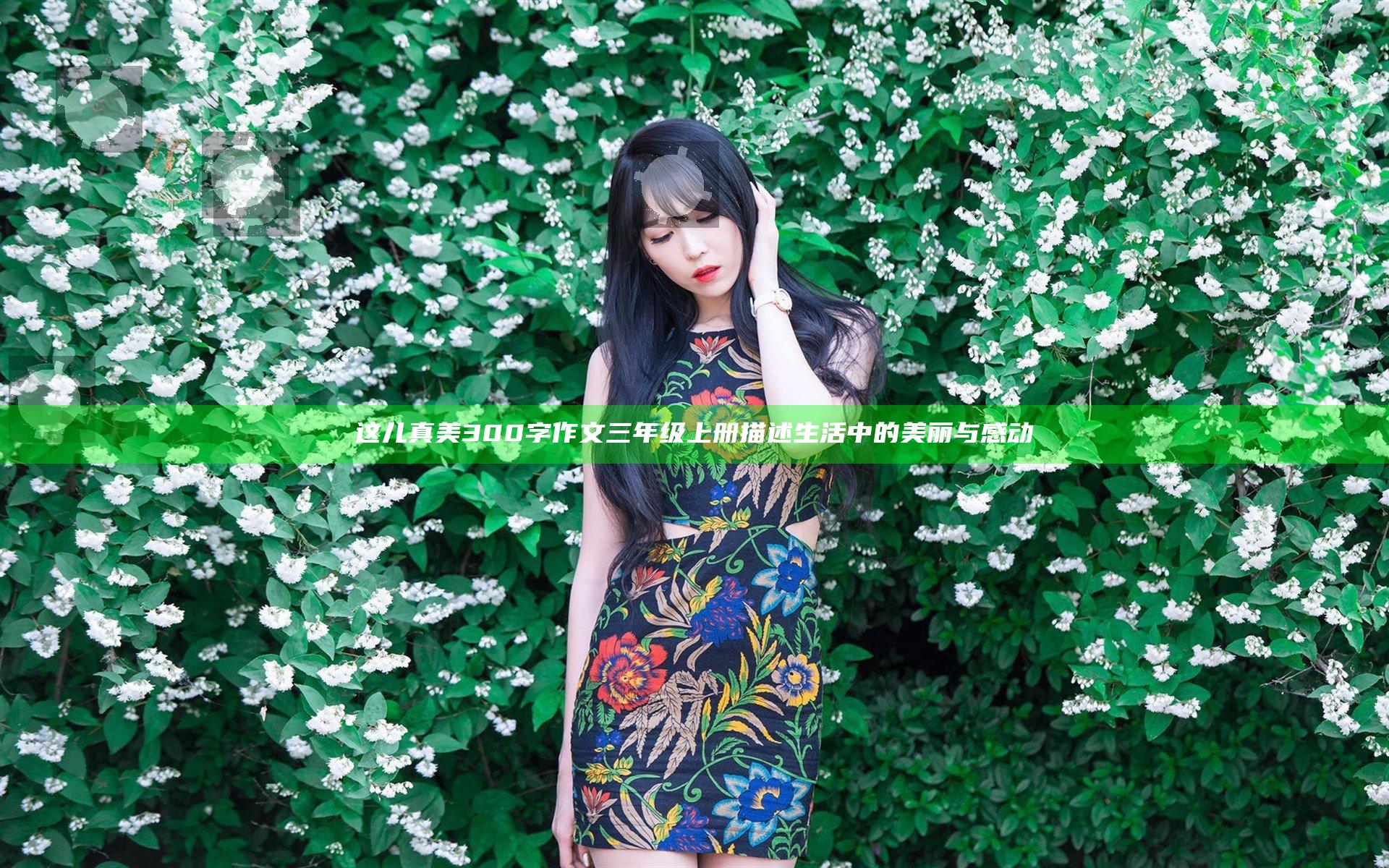 这儿真美300字作文三年级上册 描述生活中的美丽与感动