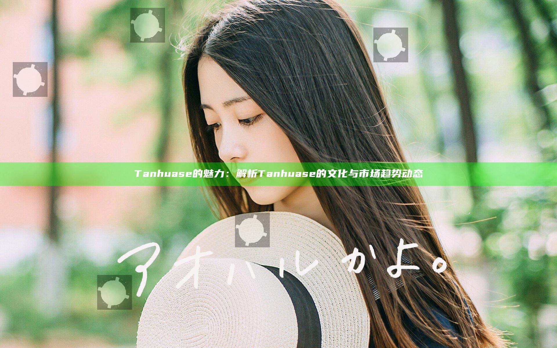 Tanhuase的魅力：解析Tanhuase的文化与市场趋势动态