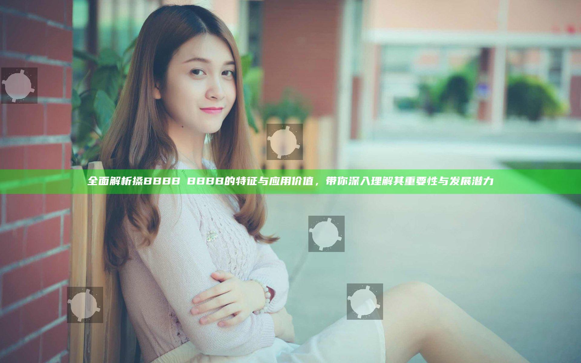 全面解析搡BBBB槡BBBB的特征与应用价值，带你深入理解其重要性与发展潜力