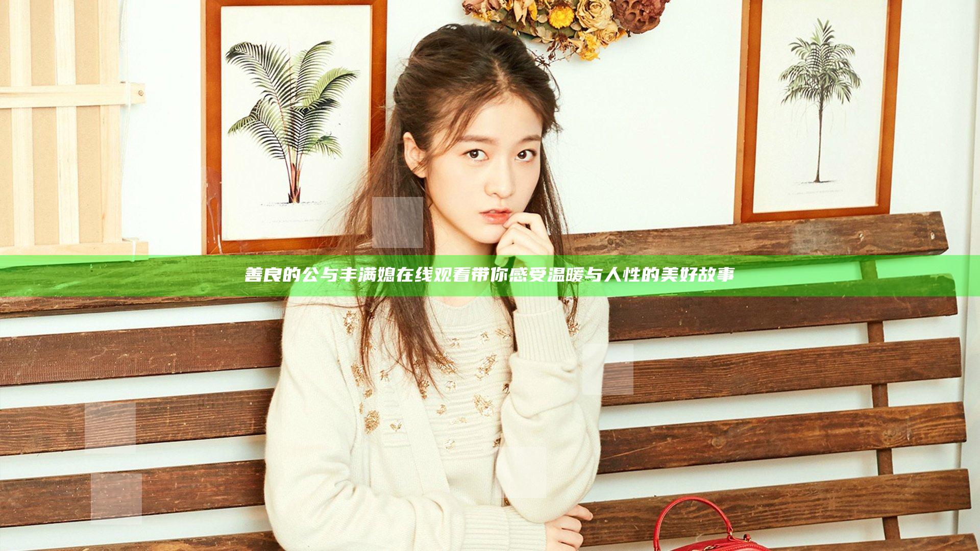 善良的公与丰满媳在线观看带你感受温暖与人性的美好故事