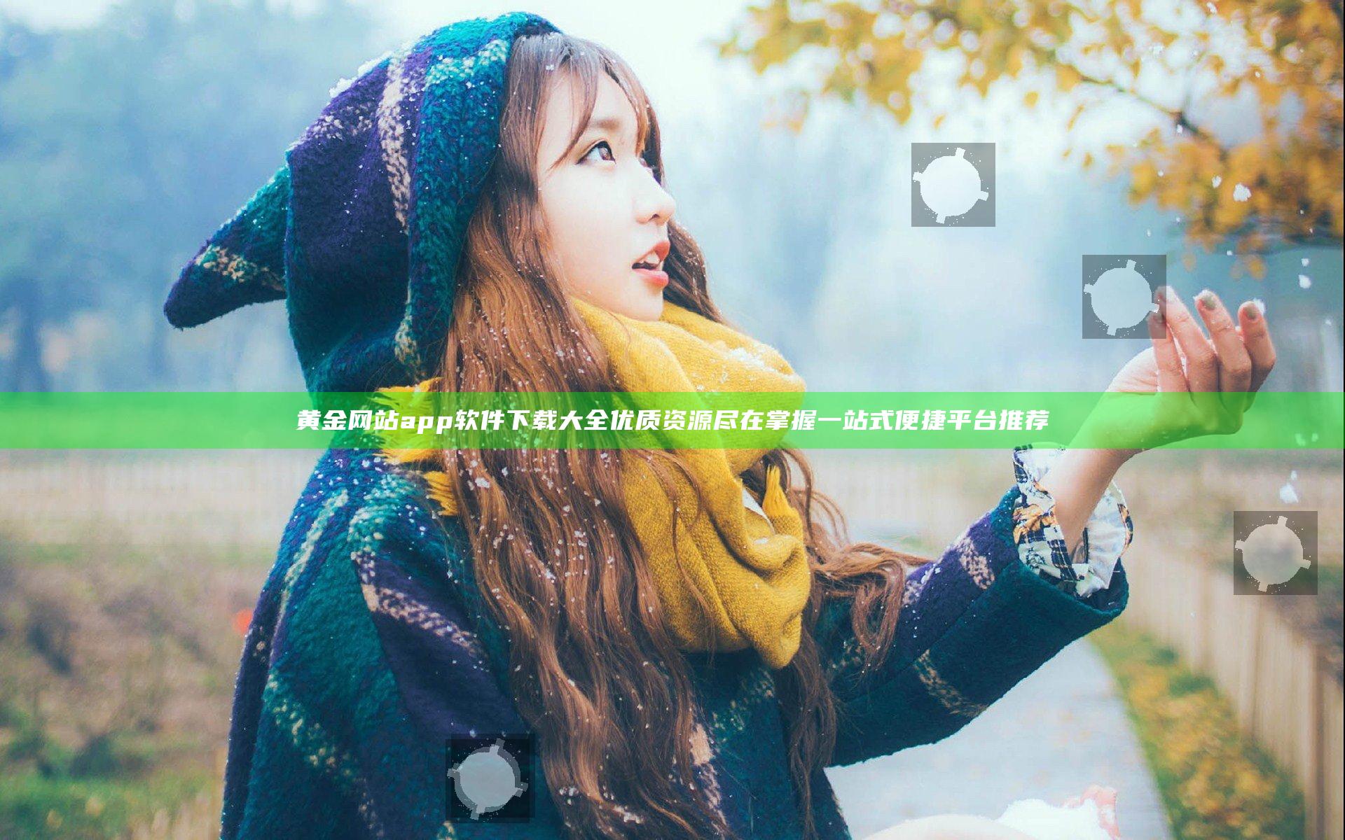 黄金网站app软件下载大全 优质资源尽在掌握 一站式便捷平台推荐
