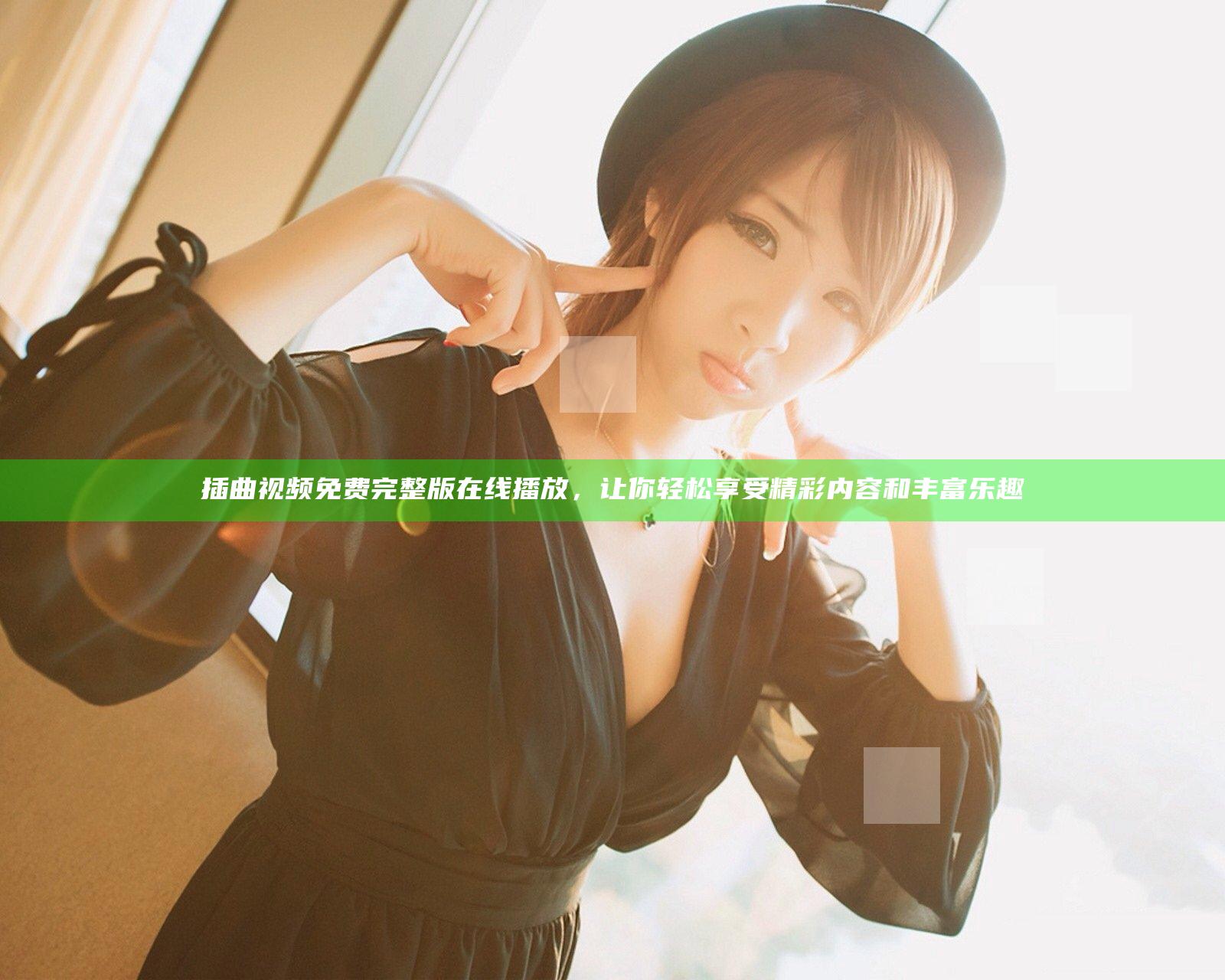 插曲视频免费完整版在线播放，让你轻松享受精彩内容和丰富乐趣