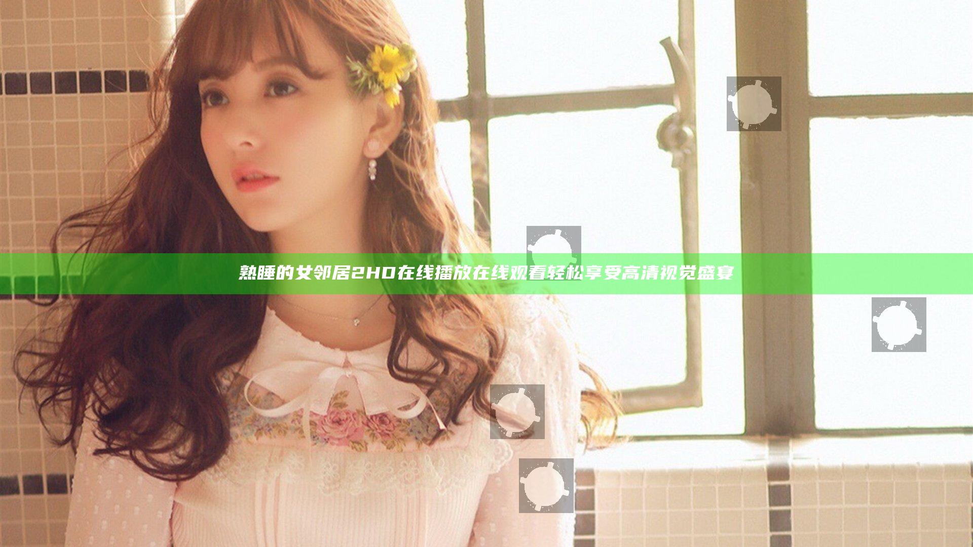 熟睡的女邻居2HD在线播放在线观看 轻松享受高清视觉盛宴