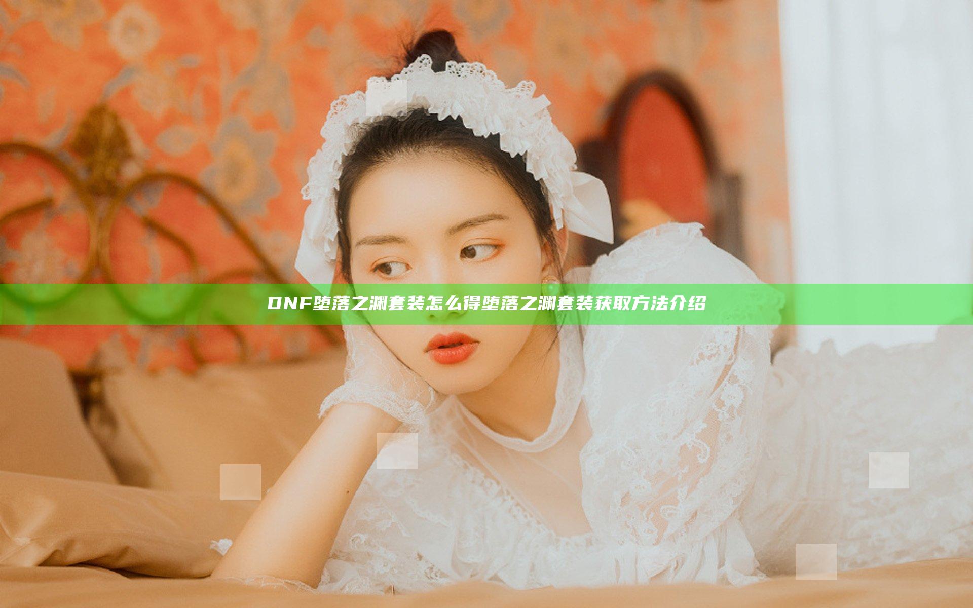 DNF堕落之渊套装怎么得 堕落之渊套装获取方法介绍