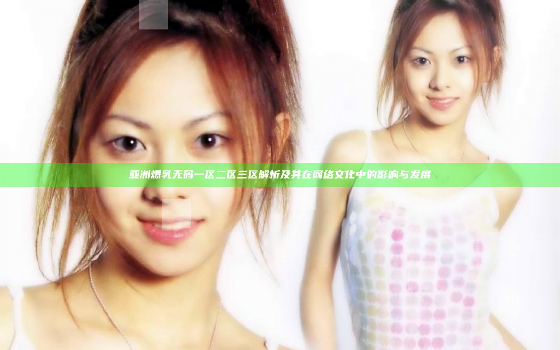 亚洲爆乳无码一区二区三区解析及其在网络文化中的影响与发展