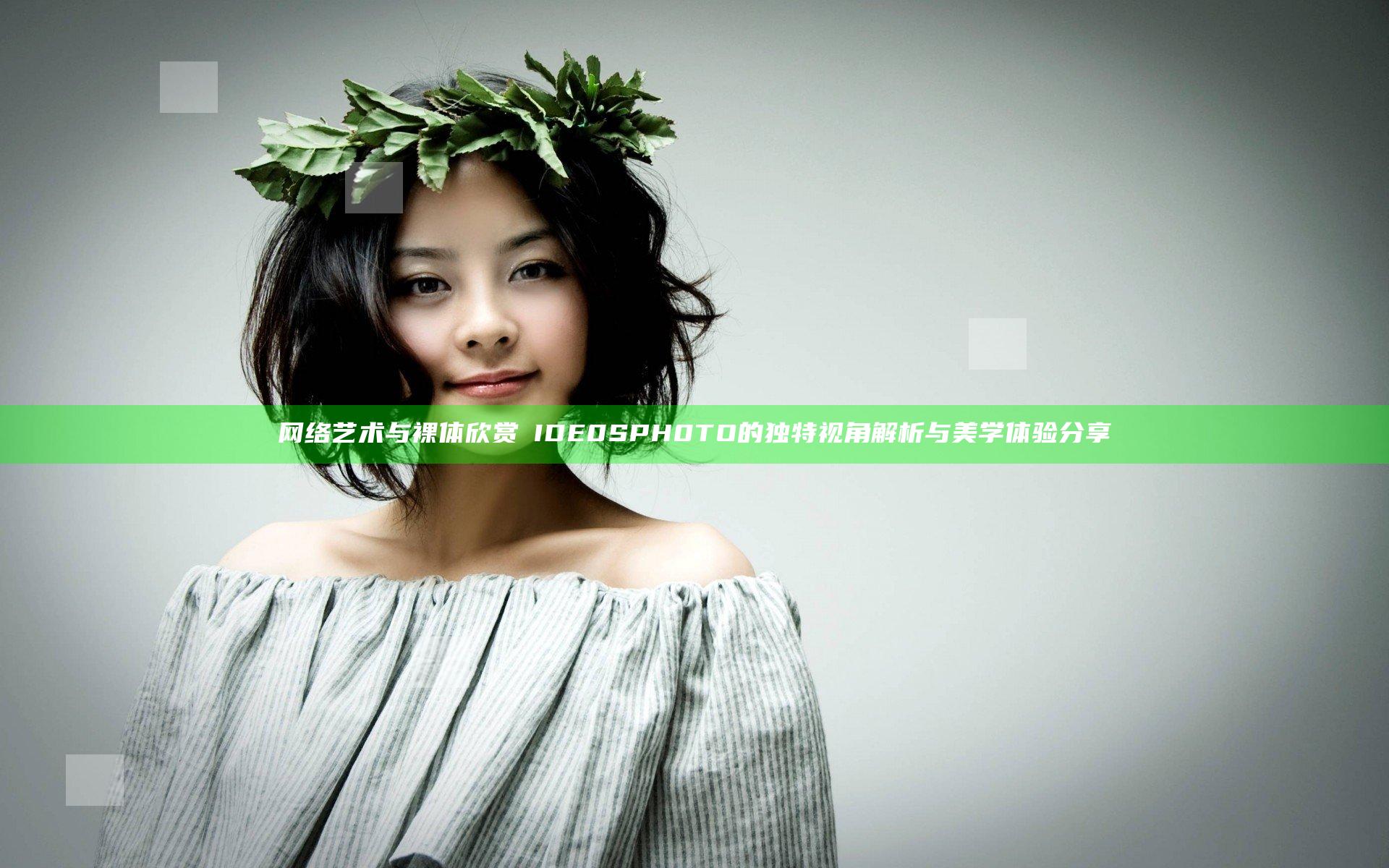 网络艺术与裸体欣赏ⅤIDE0SPH0TO的独特视角解析与美学体验分享