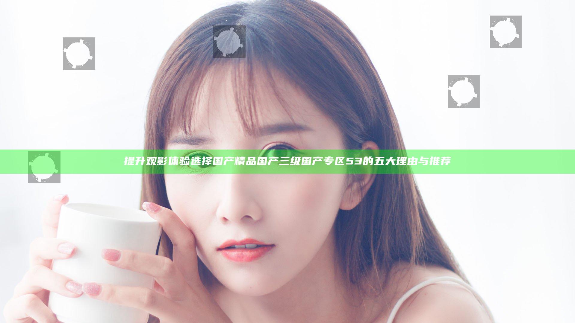提升观影体验选择国产精品国产三级国产专区53的五大理由与推荐