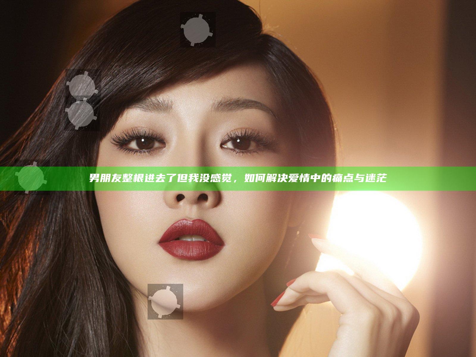 男朋友整根进去了但我没感觉，如何解决爱情中的痛点与迷茫