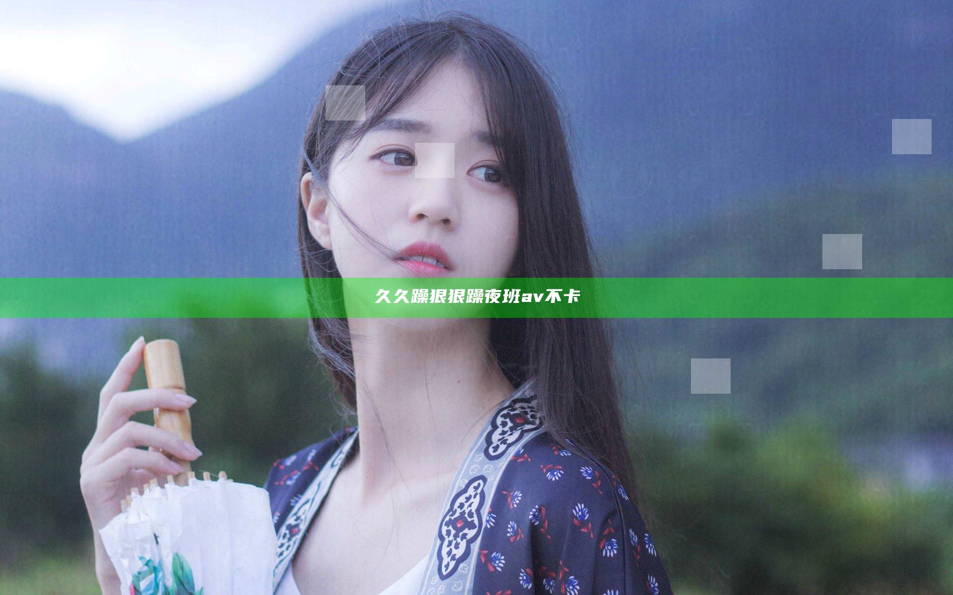 久久躁狠狠躁夜班av不卡