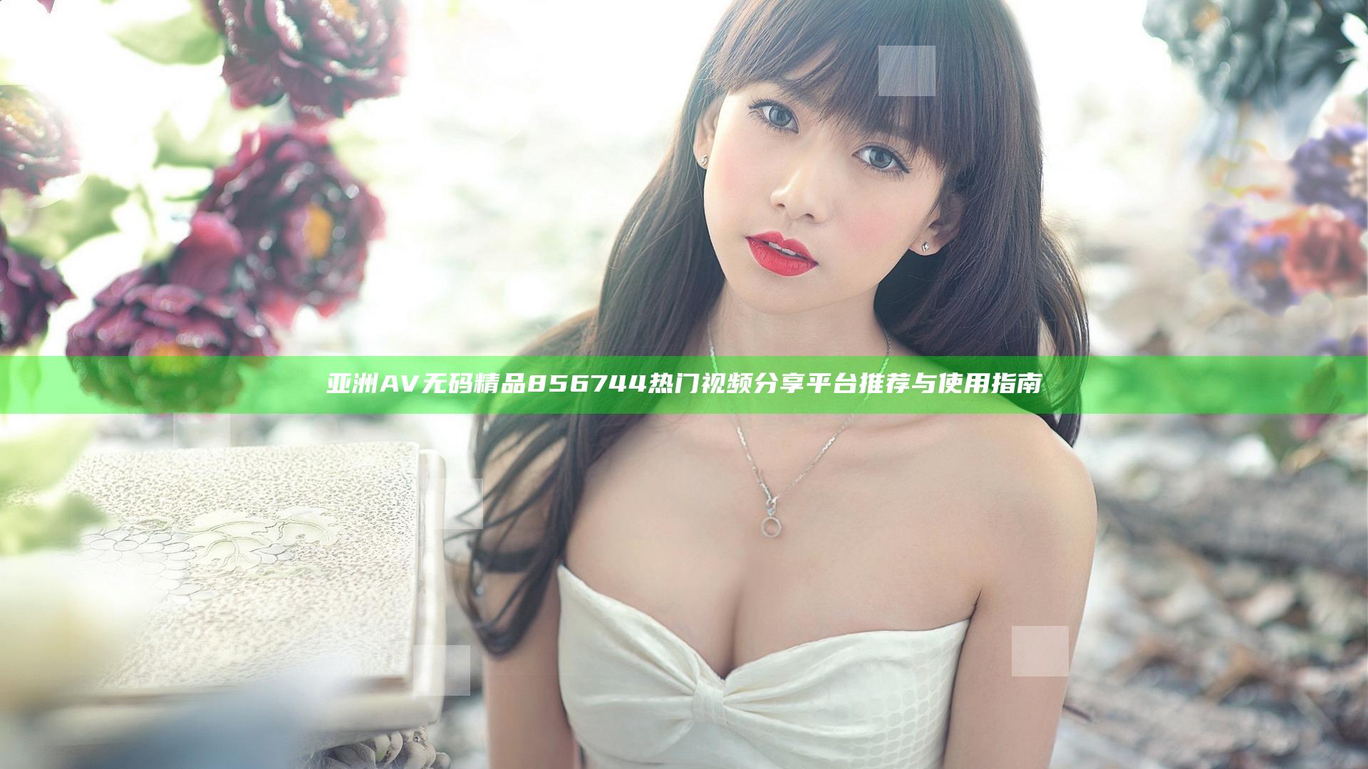 亚洲AV无码精品856744 热门视频分享平台推荐与使用指南