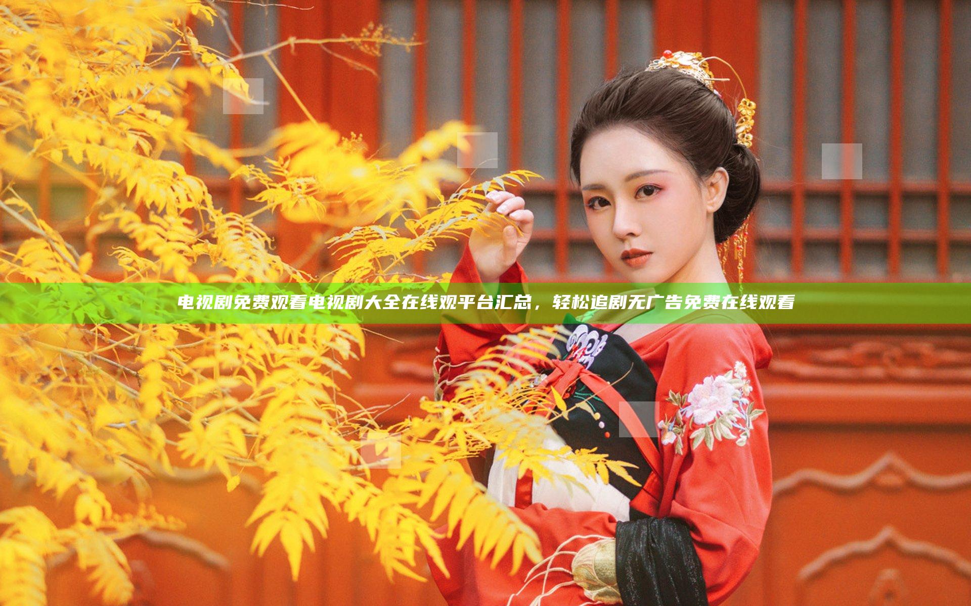 电视剧免费观看电视剧大全在线观平台汇总，轻松追剧无广告免费在线观看