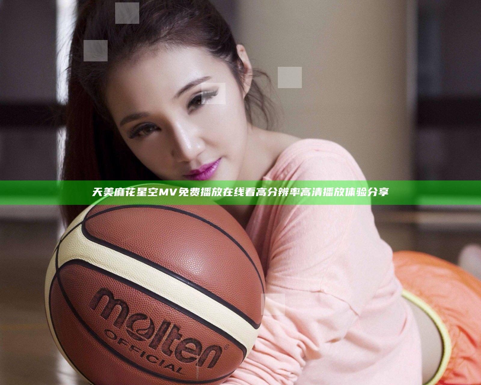 天美麻花星空MV免费播放在线看 高分辨率高清播放体验分享