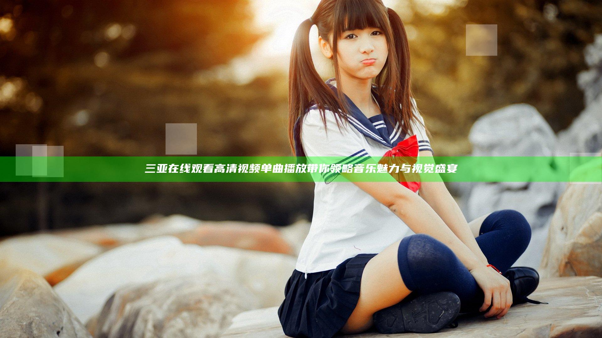 三亚在线观看高清视频单曲播放带你领略音乐魅力与视觉盛宴