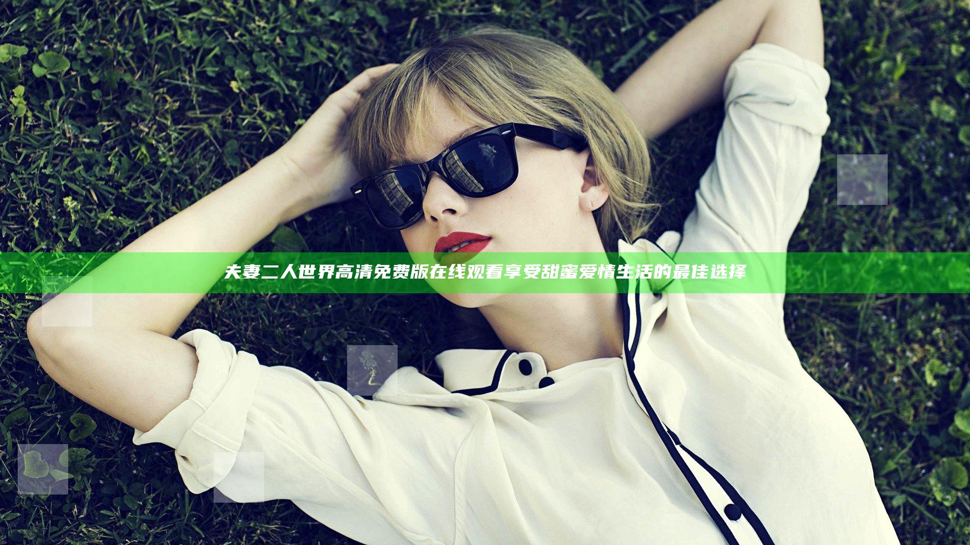 夫妻二人世界高清免费版在线观看 享受甜蜜爱情生活的最佳选择