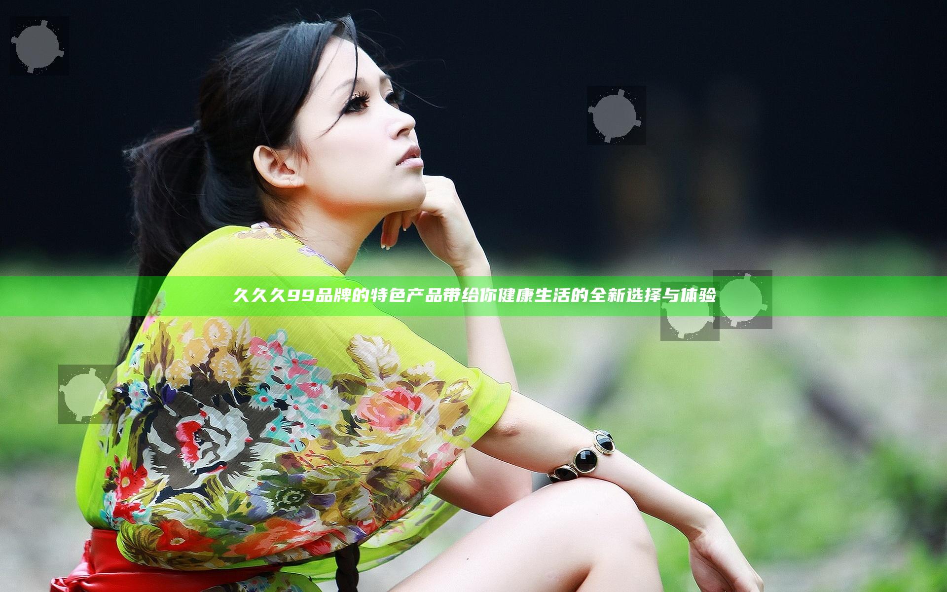 久久久99品牌的特色产品带给你健康生活的全新选择与体验