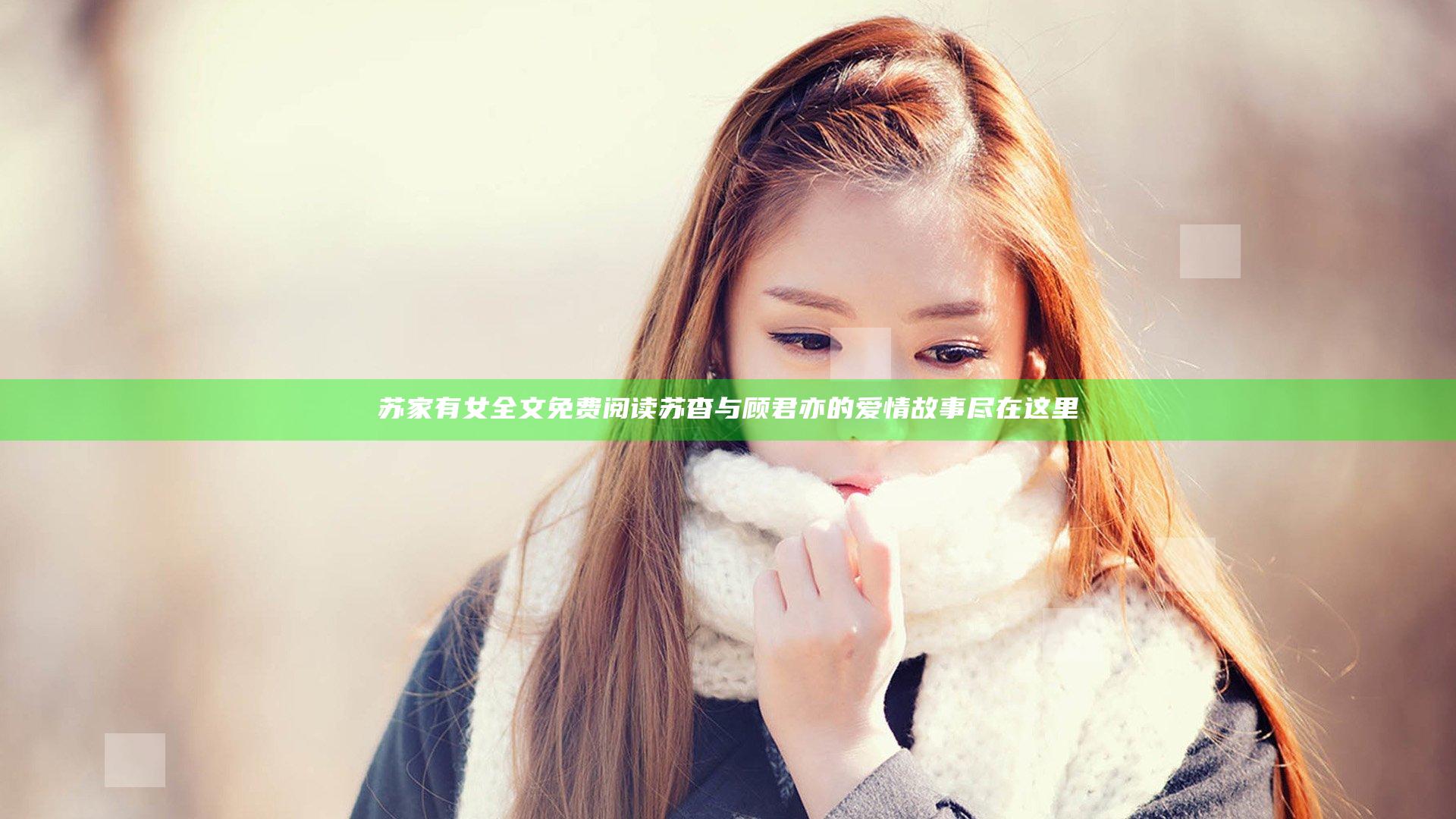 苏家有女全文免费阅读 苏杳与顾君亦的爱情故事尽在这里