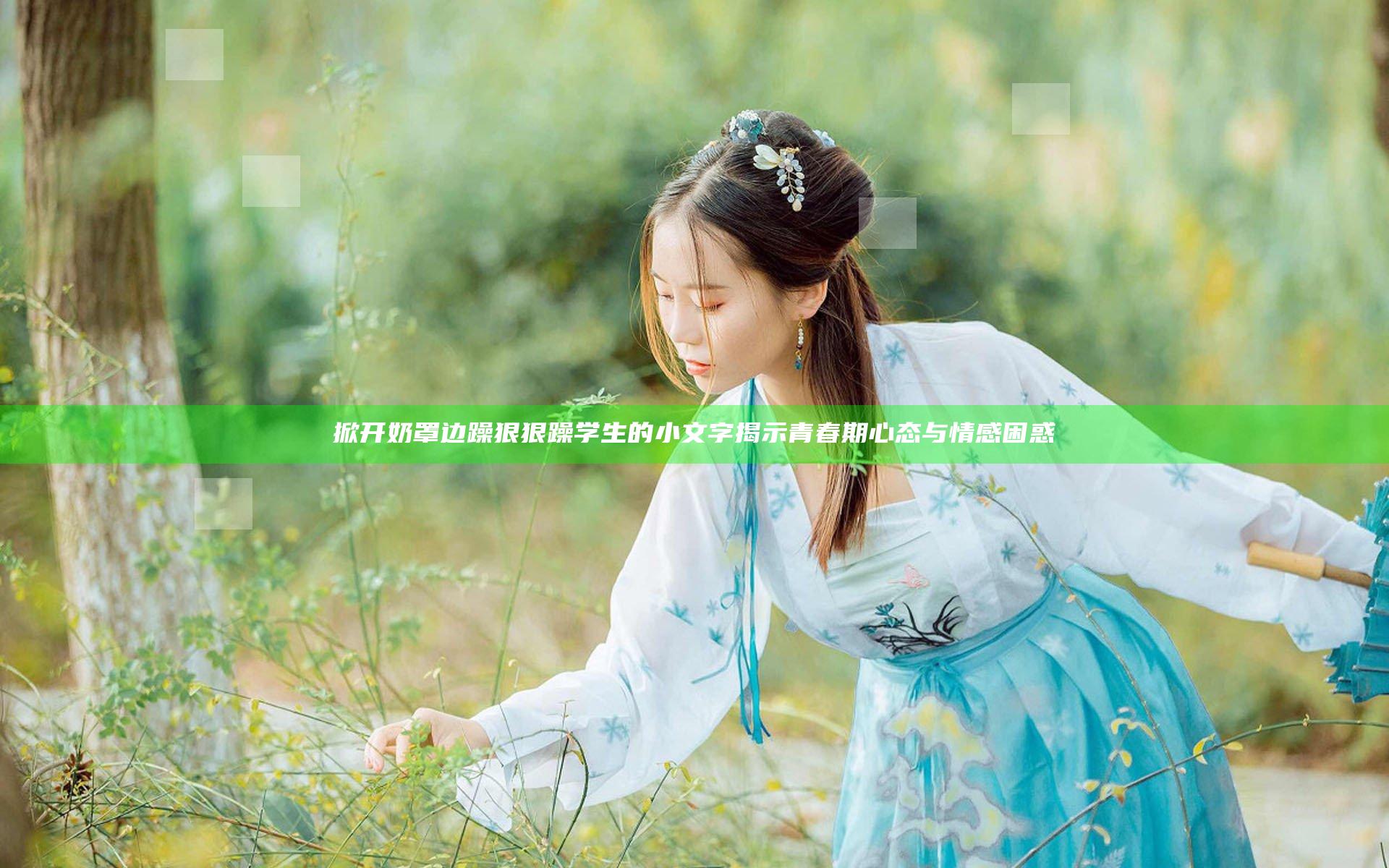 掀开奶罩边躁狠狠躁学生的小文字揭示青春期心态与情感困惑