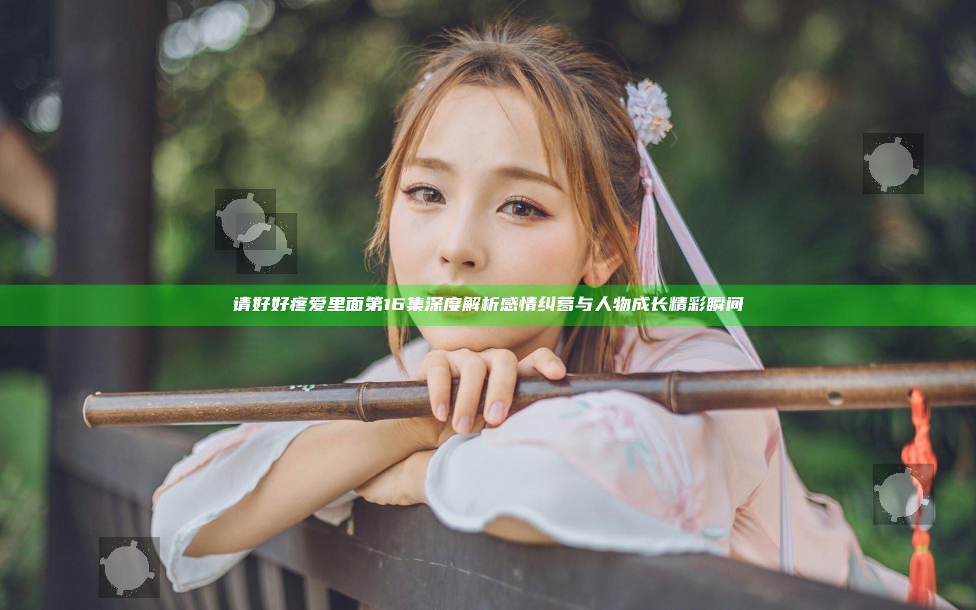 请好好疼爱里面第16集深度解析感情纠葛与人物成长精彩瞬间