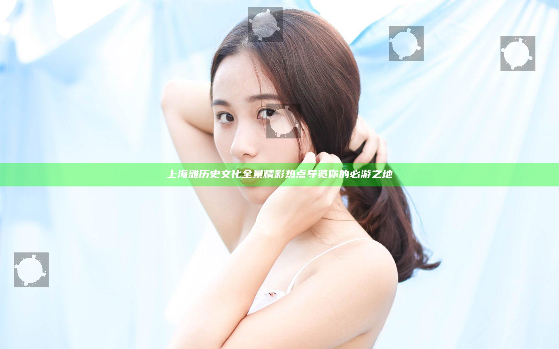 上海滩历史文化全景精彩热点导览你的必游之地