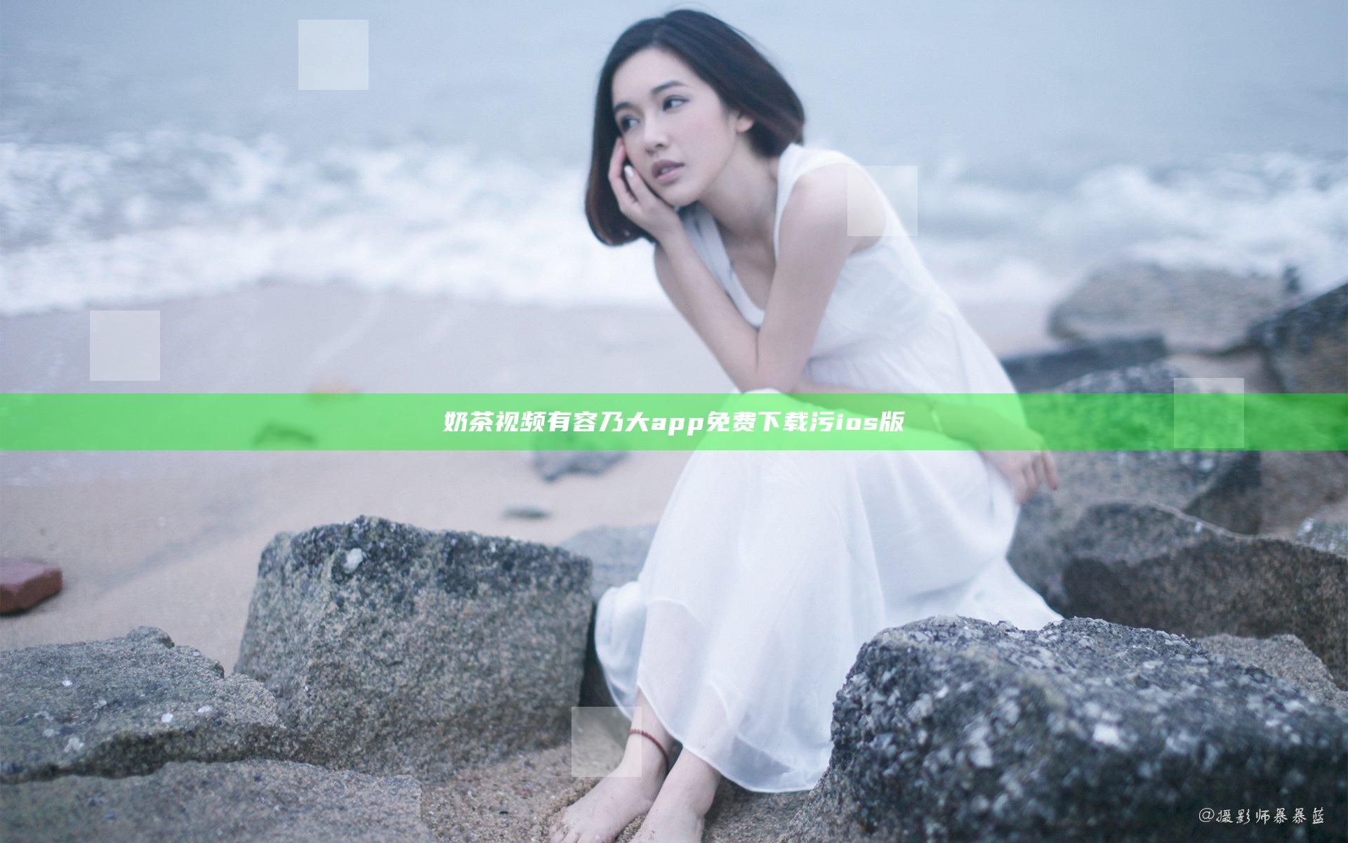 奶茶视频有容乃大app免费下载污ios版