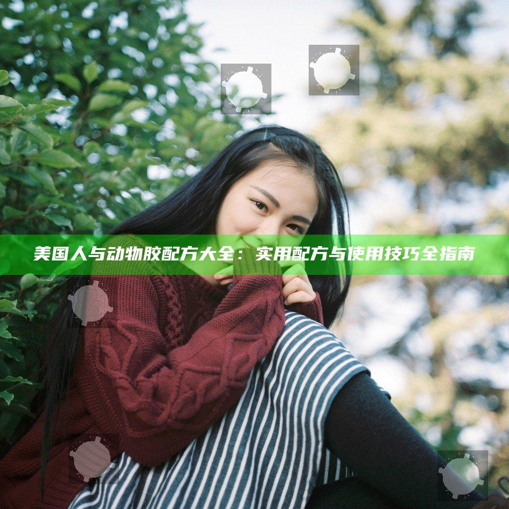 美国人与动物胶配方大全：实用配方与使用技巧全指南