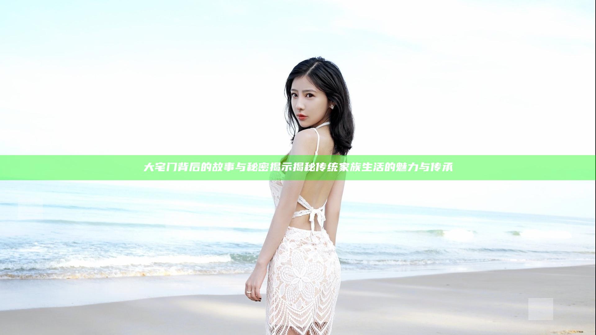 大宅门背后的故事与秘密揭示揭秘传统家族生活的魅力与传承
