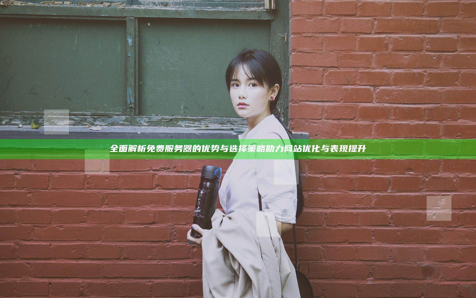 全面解析免费服务器的优势与选择策略助力网站优化与表现提升