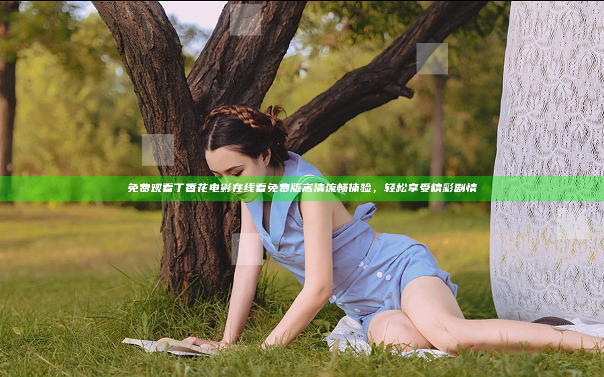 免费观看丁香花电影在线看免费版高清流畅体验，轻松享受精彩剧情