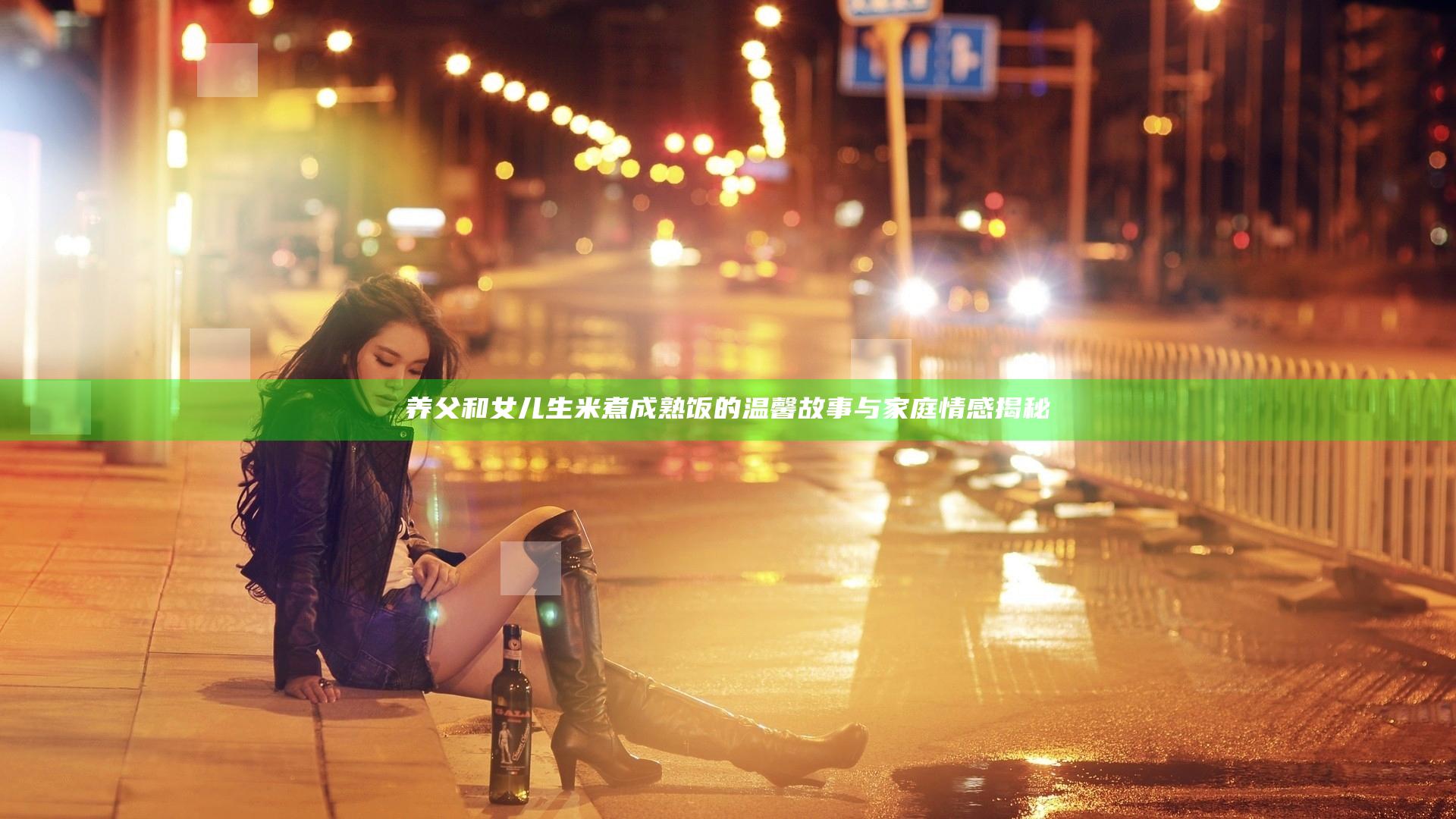 养父和女儿生米煮成熟饭的温馨故事与家庭情感揭秘