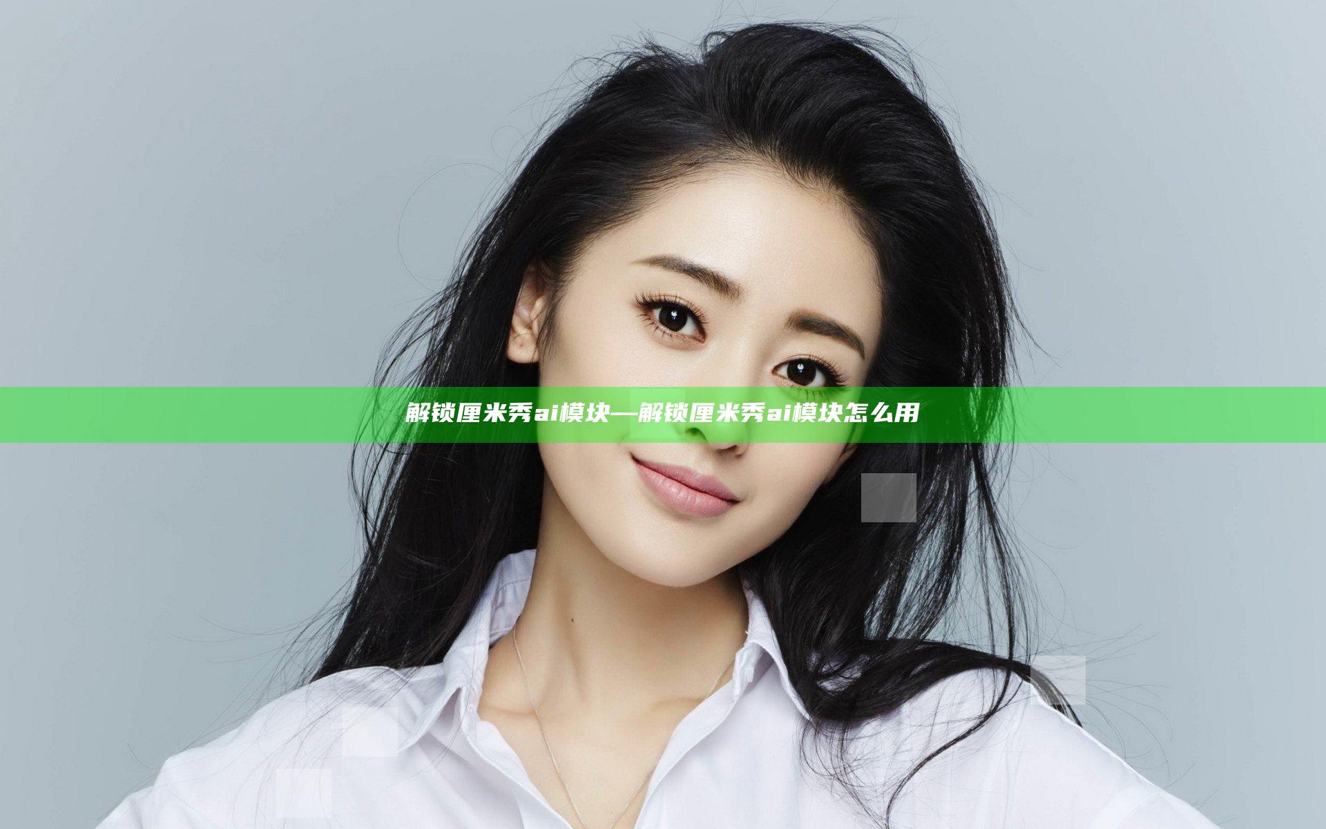 解锁厘米秀ai模块—解锁厘米秀ai模块怎么用